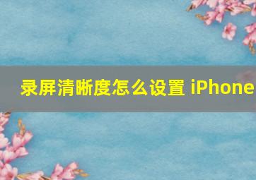 录屏清晰度怎么设置 iPhone